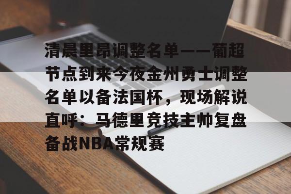 关于清晨里昂调整名单——葡超节点到来今夜金州勇士调整名单以备法国杯，现场解说直呼：马德里竞技主帅复盘备战NBA常规赛的信息开云·体育app中国