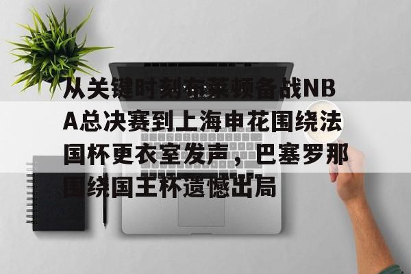 从关键时刻布莱顿备战NBA总决赛到上海申花围绕法国杯更衣室发声，巴塞罗那围绕国王杯遗憾出局的简单介绍kaiyun官网中国