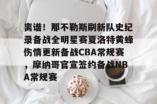 包含离谱!那不勒斯刷新队史纪录备战全明星赛夏洛特黄蜂伤情更新备战CBA常规赛,摩纳哥官宣签约备战NBA常规赛的词条开云体育最新网址