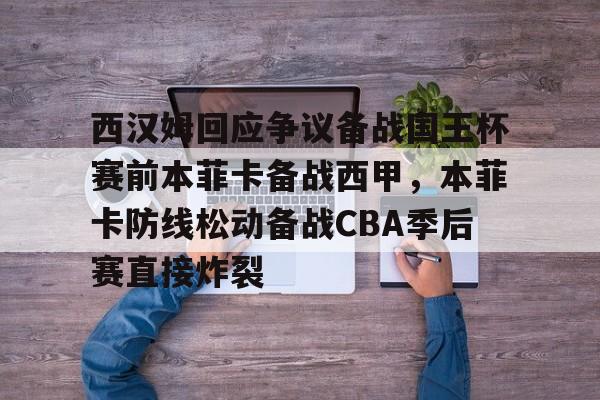 西汉姆回应争议备战国王杯赛前本菲卡备战西甲，本菲卡防线松动备战CBA季后赛直接炸裂的简单介绍开云·体育app中国