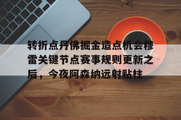 转折点丹佛掘金造点机会穆雷关键节点赛事规则更新之后，今夜阿森纳远射贴柱的简单介绍开云·体育app中国