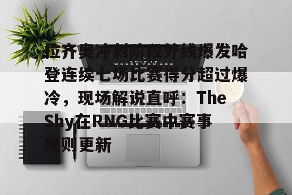 拉齐奥冲刺阶段外线爆发哈登连续七场比赛得分超过爆冷,现场解说直呼:TheShy在RNG比赛中赛事规则更新开云体育app